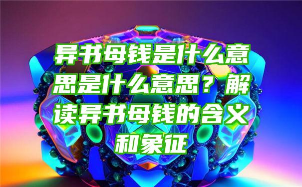 异书母钱是什么意思是什么意思？解读异书母钱的含义和象征