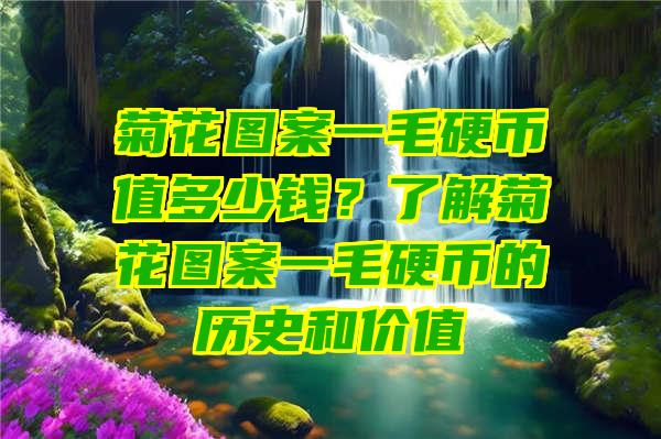 菊花图案一毛硬币值多少钱？了解菊花图案一毛硬币的历史和价值