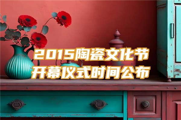 2015陶瓷文化节开幕仪式时间公布