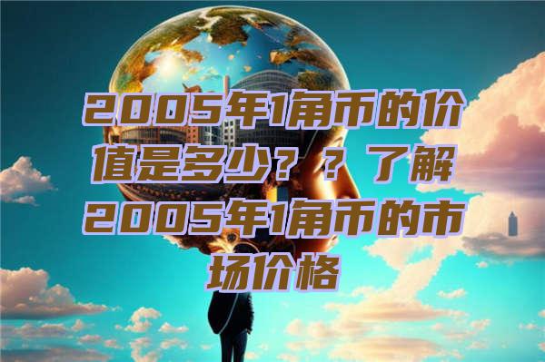 2005年1角币的价值是多少？？了解2005年1角币的市场价格