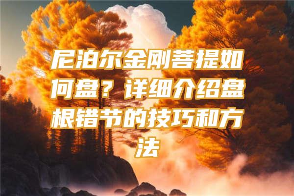 尼泊尔金刚菩提如何盘？详细介绍盘根错节的技巧和方法