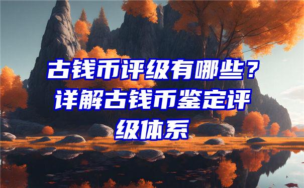 古钱币评级有哪些？详解古钱币鉴定评级体系