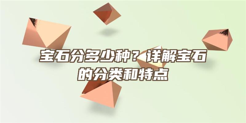 宝石分多少种？详解宝石的分类和特点