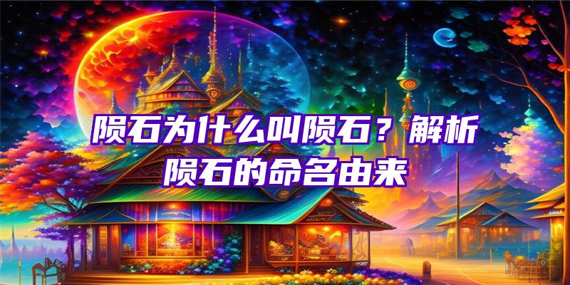 陨石为什么叫陨石？解析陨石的命名由来