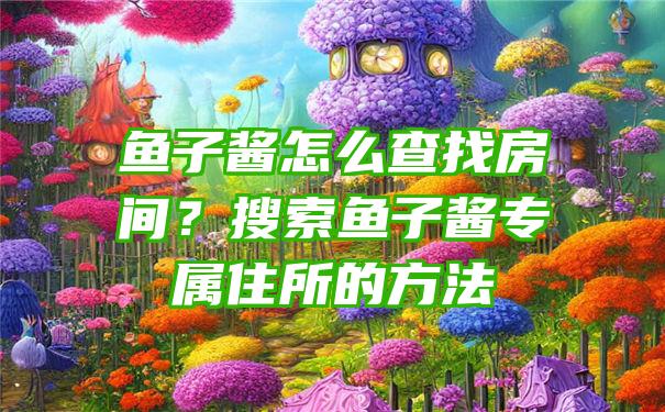 鱼子酱怎么查找房间？搜索鱼子酱专属住所的方法