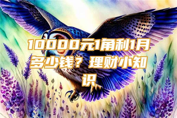 10000元1角利1月多少钱？理财小知识