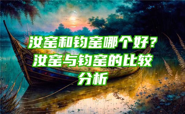 汝窑和钧窑哪个好？汝窑与钧窑的比较分析