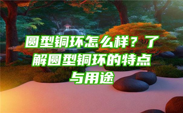 圆型铜环怎么样？了解圆型铜环的特点与用途