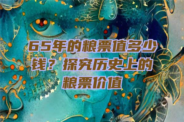 65年的粮票值多少钱？探究历史上的粮票价值