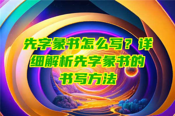 先字彖书怎么写？详细解析先字彖书的书写方法