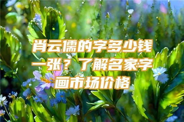 肖云儒的字多少钱一张？了解名家字画市场价格