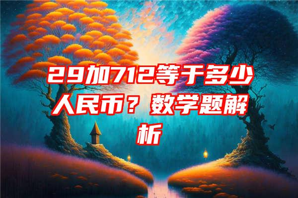 29加712等于多少人民币？数学题解析