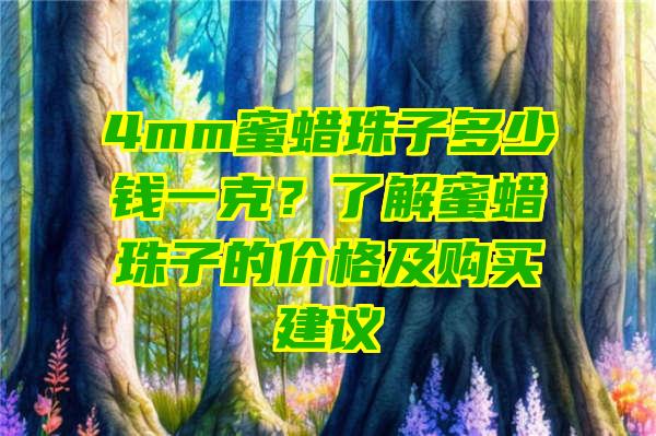 4mm蜜蜡珠子多少钱一克？了解蜜蜡珠子的价格及购买建议