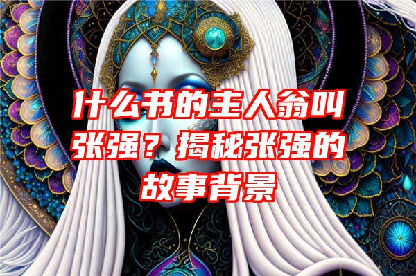 什么书的主人翁叫张强？揭秘张强的故事背景