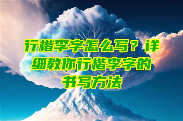 行楷李字怎么写？详细教你行楷李字的书写方法