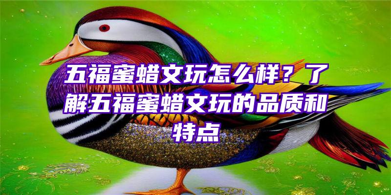 五福蜜蜡文玩怎么样？了解五福蜜蜡文玩的品质和特点