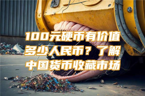 100元硬币有价值多少人民币？了解中国货币收藏市场