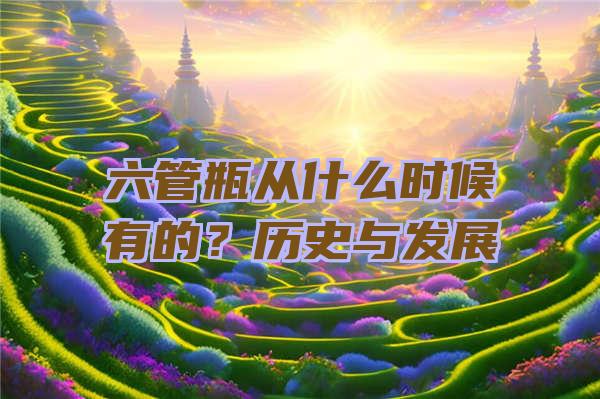 六管瓶从什么时候有的？历史与发展