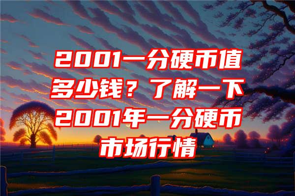 2001一分硬币值多少钱？了解一下2001年一分硬币市场行情