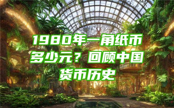 1980年一角纸币多少元？回顾中国货币历史