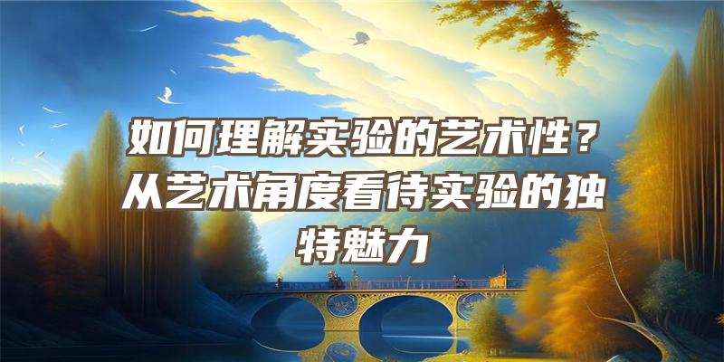 如何理解实验的艺术性？从艺术角度看待实验的独特魅力