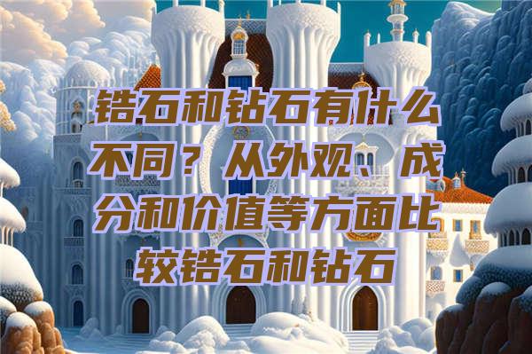 锆石和钻石有什么不同？从外观、成分和价值等方面比较锆石和钻石