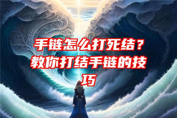 手链怎么打死结？教你打结手链的技巧