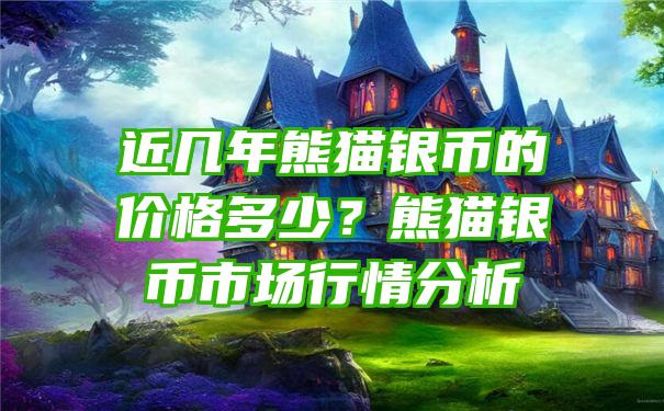 近几年熊猫银币的价格多少？熊猫银币市场行情分析