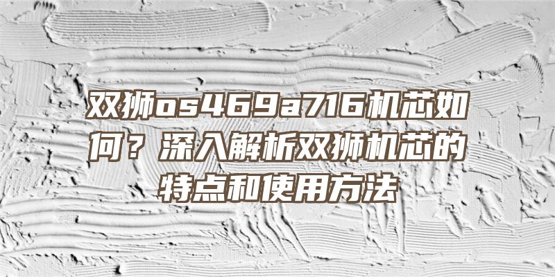 双狮os469a716机芯如何？深入解析双狮机芯的特点和使用方法