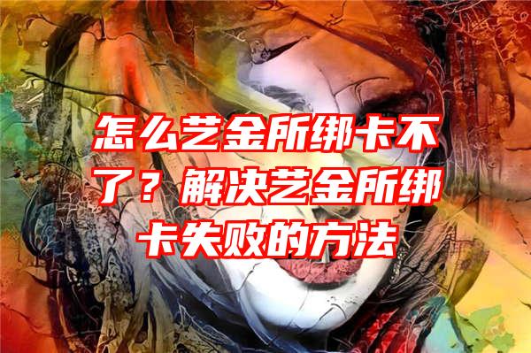 怎么艺金所绑卡不了？解决艺金所绑卡失败的方法