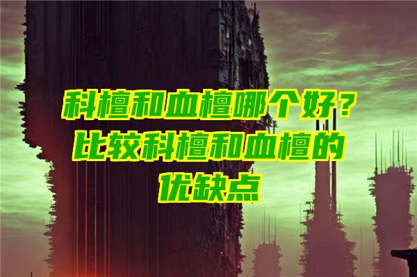 科檀和血檀哪个好？比较科檀和血檀的优缺点