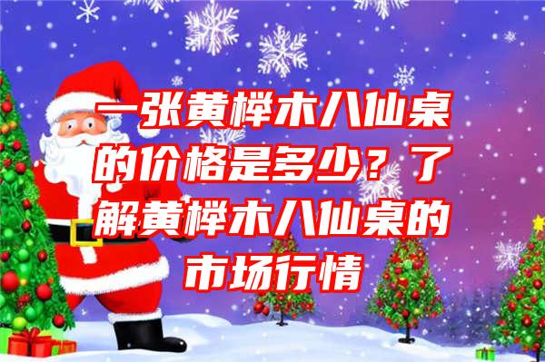 一张黄榉木八仙桌的价格是多少？了解黄榉木八仙桌的市场行情