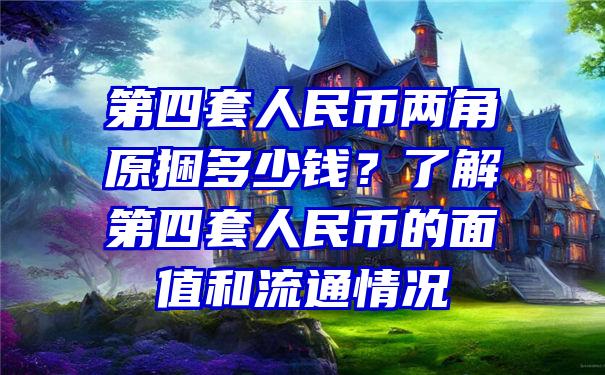 第四套人民币两角原捆多少钱？了解第四套人民币的面值和流通情况