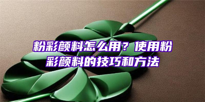 粉彩颜料怎么用？使用粉彩颜料的技巧和方法