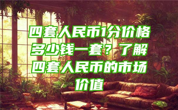 四套人民币1分价格多少钱一套？了解四套人民币的市场价值