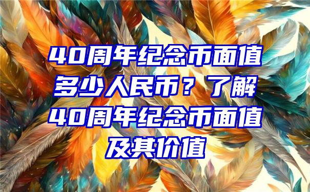 40周年纪念币面值多少人民币？了解40周年纪念币面值及其价值