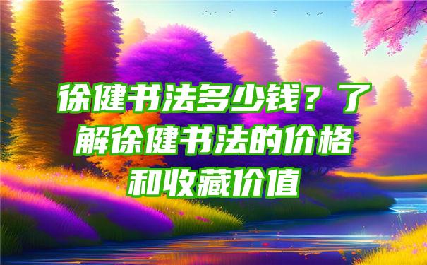 徐健书法多少钱？了解徐健书法的价格和收藏价值