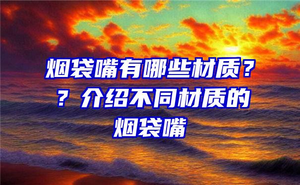 烟袋嘴有哪些材质？？介绍不同材质的烟袋嘴