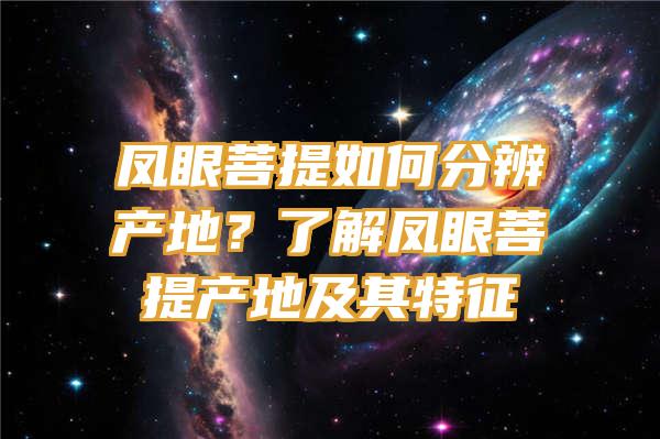 凤眼菩提如何分辨产地？了解凤眼菩提产地及其特征