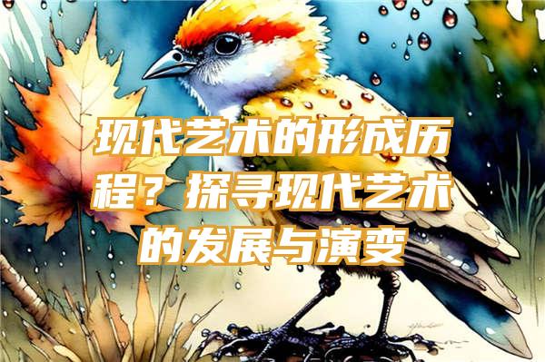 现代艺术的形成历程？探寻现代艺术的发展与演变