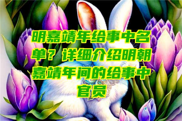 明嘉靖年给事中名单？详细介绍明朝嘉靖年间的给事中官员