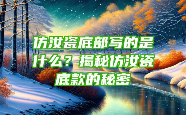 仿汝瓷底部写的是什么？揭秘仿汝瓷底款的秘密