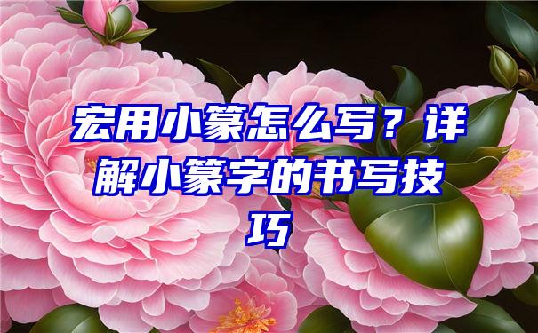 宏用小篆怎么写？详解小篆字的书写技巧