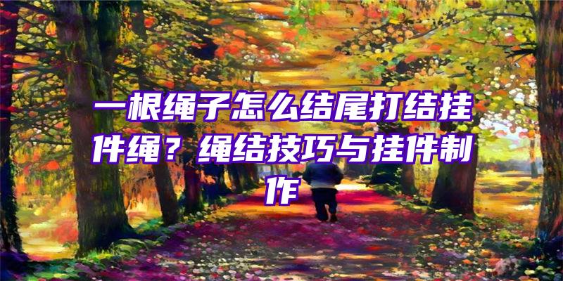 一根绳子怎么结尾打结挂件绳？绳结技巧与挂件制作