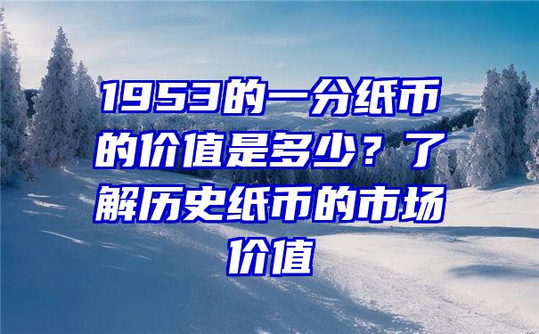 1953的一分纸币的价值是多少？了解历史纸币的市场价值