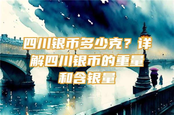 四川银币多少克？详解四川银币的重量和含银量