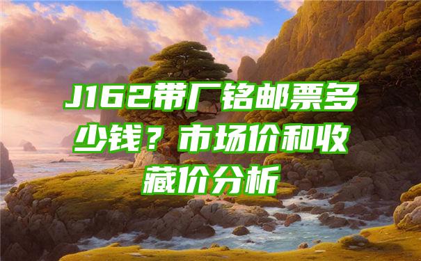 J162带厂铭邮票多少钱？市场价和收藏价分析