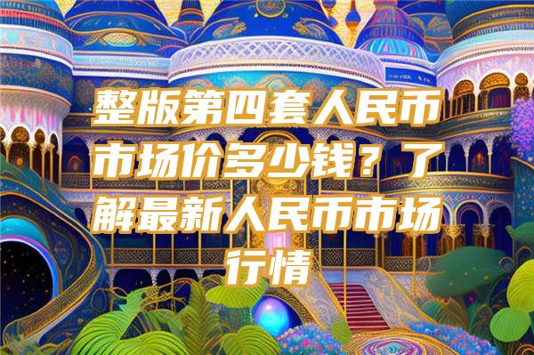 整版第四套人民币市场价多少钱？了解最新人民币市场行情