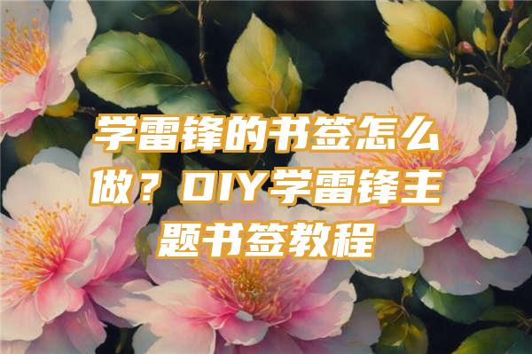 学雷锋的书签怎么做？DIY学雷锋主题书签教程