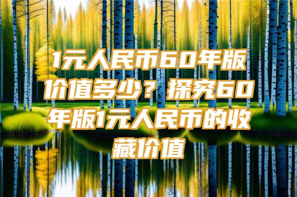 1元人民币60年版价值多少？探究60年版1元人民币的收藏价值